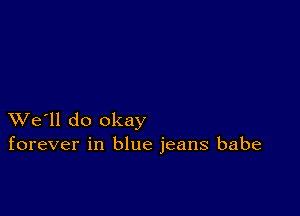 XVe'll do okay
forever in blue jeans babe