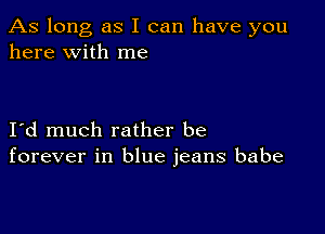 As long as I can have you
here with me

I d much rather be
forever in blue jeans babe