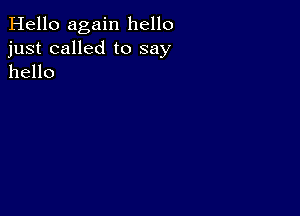 Hello again hello
just called to say
hello