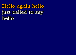 Hello again hello
just called to say
hello