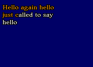 Hello again hello
just called to say
hello