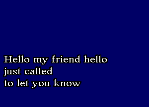 Hello my friend hello
just called
to let you know