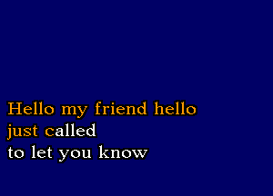 Hello my friend hello
just called
to let you know