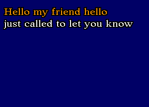 Hello my friend hello
just called to let you know