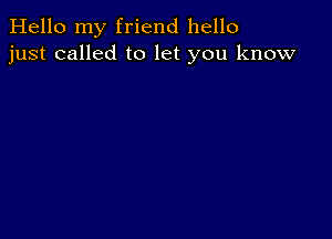 Hello my friend hello
just called to let you know