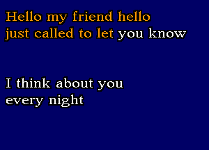 Hello my friend hello
just called to let you know

I think about you
every night