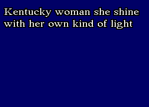 Kentucky woman she shine
With her own kind of light