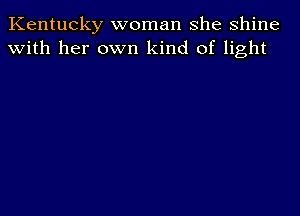 Kentucky woman she shine
With her own kind of light