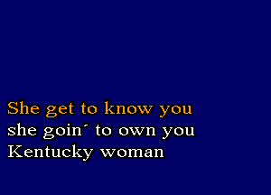 She get to know you
she goin' to own you
Kentucky woman