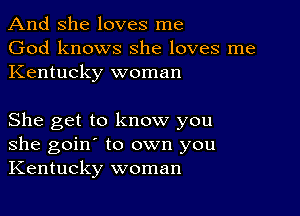 And She loves me
God knows she loves me
Kentucky woman

She get to know you
she goin' to own you
Kentucky woman