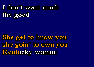 I don't want much
the good

She get to know you
she goin' to own you
Kentucky woman