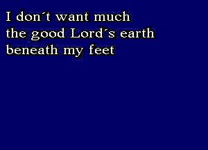 I don't want much
the good Lord's earth
beneath my feet