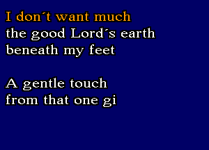 I don't want much
the good Lord's earth
beneath my feet

A gentle touch
from that one gi