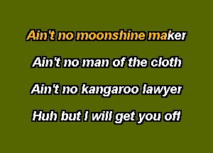 Ain '13 no moonshine maker

Ain't no man of the cloth

Ain't no kangaroo lawyer

Huh but! will get you off