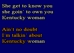 She get to know you
she goin' to own you
Kentucky woman

Ain't no doubt
I'm talkin' about
Kentucky woman