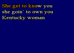 She get to know you
she goin' to own you
Kentucky woman