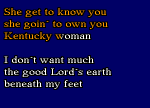 She get to know you
she goin' to own you
Kentucky woman

I don't want much
the good Lord's earth
beneath my feet