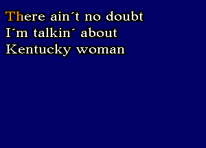 There ain't no doubt
I'm talkin' about
Kentucky woman