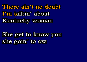 There ain't no doubt
I'm talkin' about
Kentucky woman

She get to know you
she goin' to ow