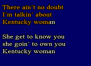 There ain't no doubt
I'm talkin' about
Kentucky woman

She get to know you
she goin' to own you
Kentucky woman