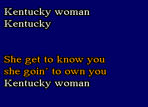 Kentucky woman
Kentucky

She get to know you
she goin' to own you
Kentucky woman