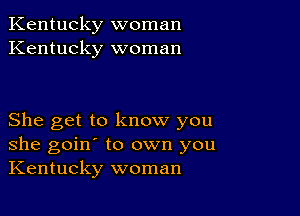 Kentucky woman
Kentucky woman

She get to know you
she goin' to own you
Kentucky woman