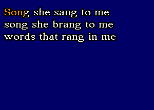 Song she sang to me
song she brang to me
words that rang in me