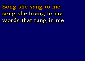 Song she sang to me
song she brang to me
words that rang in me