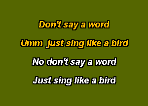 Don't say a word

Umm just sing like a bird

No don? say a word

Just sing like a bird