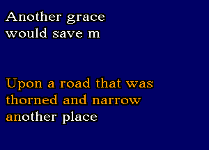 Another grace
would save m

Upon a road that was
thorned and narrow
another place