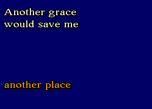 Another grace
would save me

another place