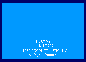 PLAY ME
N, Diamond

1972 PROPHET MUSIC, INC
All Rights Reserved