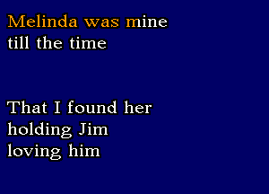 Melinda was mine
till the time

That I found her
holding Jim
loving him