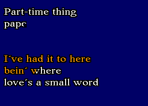 Part-time thing
pape

I ve had it to here
bein' where
loves a small word