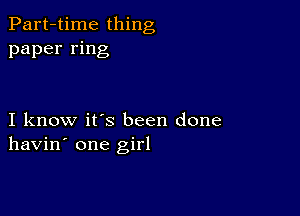 Part-time thing
paper ring

I know it's been done
havin' one girl