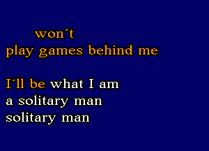 won't
play games behind me

I'll be what I am
a solitary man
solitary man