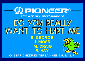 (U2 nnnweem

7775- Art of Entertainment

DO YOM REALLY
WANT TO HMRT ME

8. GEORGE
J. MOSS

M. CRAIG b ff

R. HAY

Q1996 PIONEER ENTERTAINMENT IUSAI L P