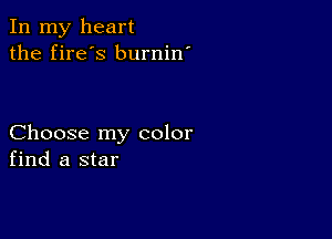 In my heart
the fire's burnin'

Choose my color
find a star