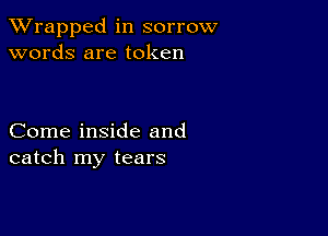 XVrapped in sorrow
words are token

Come inside and
catch my tears