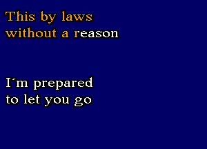 This by laws
without a reason

I m prepared
to let you go