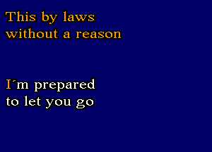 This by laws
without a reason

I m prepared
to let you go