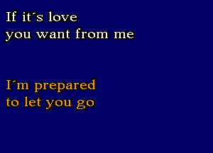 If it's love
you want from me

I m prepared
to let you go