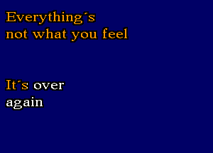 Everything's
not what you feel