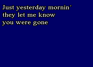 Just yesterday mornin'
they let me know

you were gone