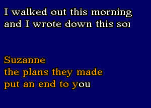 I walked out this morning
and I wrote down this 301

Suzanne
the plans they made
put an end to you