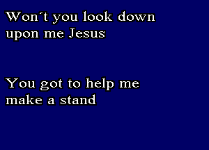 TWon't you look down
upon me Jesus

You got to help me
make a stand