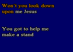 TWon't you look down
upon me Jesus

You got to help me
make a stand