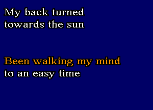 My back turned
towards the sun

Been walking my mind
to an easy time