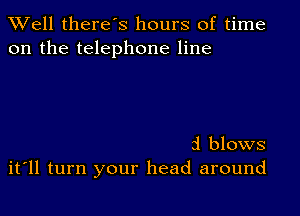 XVell there's hours of time
on the telephone line

d blows
it'll turn your head around