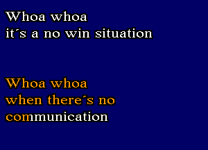 Whoa Whoa
it's a n0 win situation

XVhoa whoa
When there's no
communication